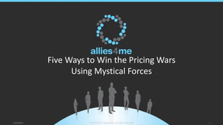 Five Ways to Win the Pricing Wars
Using Mystical Forces
2/23/2020 © 2012-2019, allies4me, All rights reserved 1
 