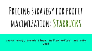 Pricingstrategyforprofit
maximization:Starbucks
Laura Terry, Brenda Limon, Hailey Hollas, and Tuba
Qazi
 