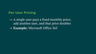 Per User Pricing
⊸ A single user pays a fixed monthly price;
add another user, and that price doubles
⊸ Example: Microsoft Office 365
 
