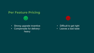 Per Feature Pricing
• Strong upgrade incentive
• Compensate for delivery-
heavy
• Difficult to get right
• Leaves a bad taste
 