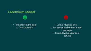 Freemium Model
• It's a foot in the door
• Viral potential
• A real revenue killer
• It's easier to churn on a free
package
• It can devalue your core
service
 