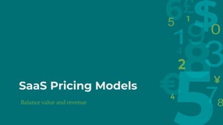 SaaS Pricing Models
Balance value and revenue
 