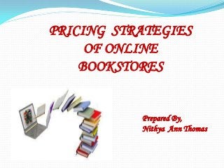 PRICING STRATEGIES
OF ONLINE
BOOKSTORES
Prepared By,
Nithya Ann Thomas
 