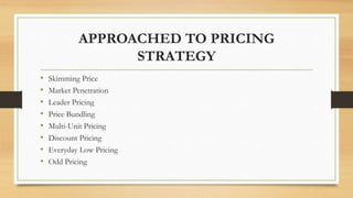 APPROACHED TO PRICING
STRATEGY
• Skimming Price
• Market Penetration
• Leader Pricing
• Price Bundling
• Multi-Unit Pricin...