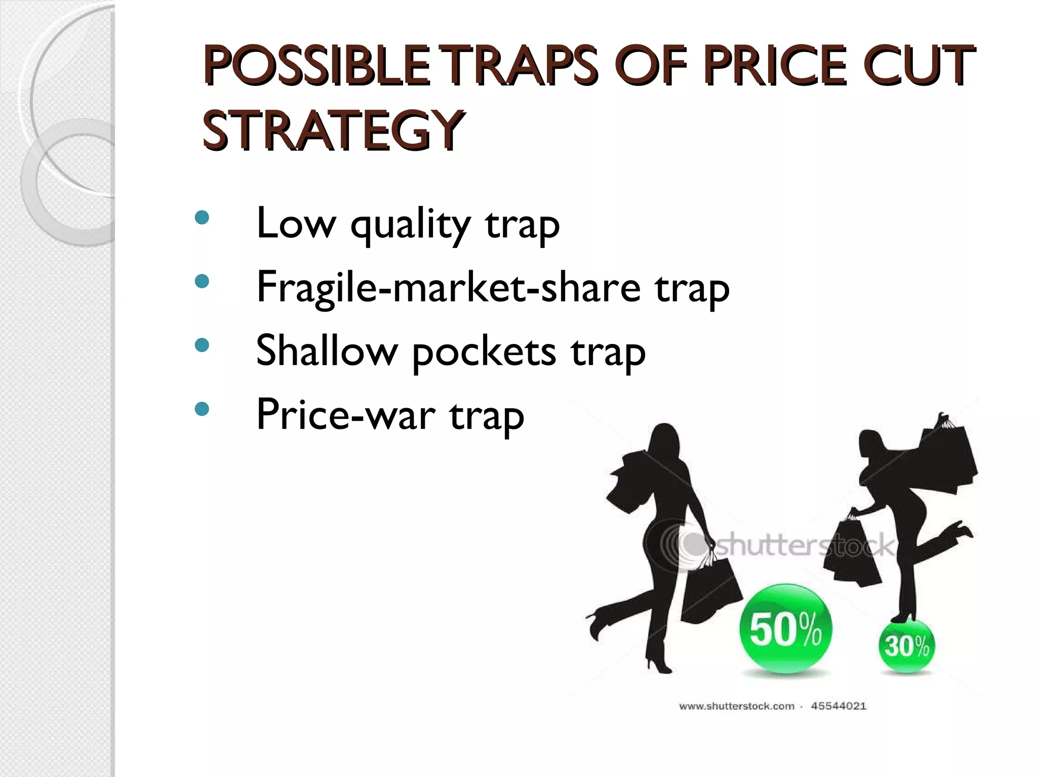 POSSIBLE TRAPS OF PRICE CUT STRATEGY Low quality trap Fragile-market-share trap Shallow pockets trap Price-war trap 