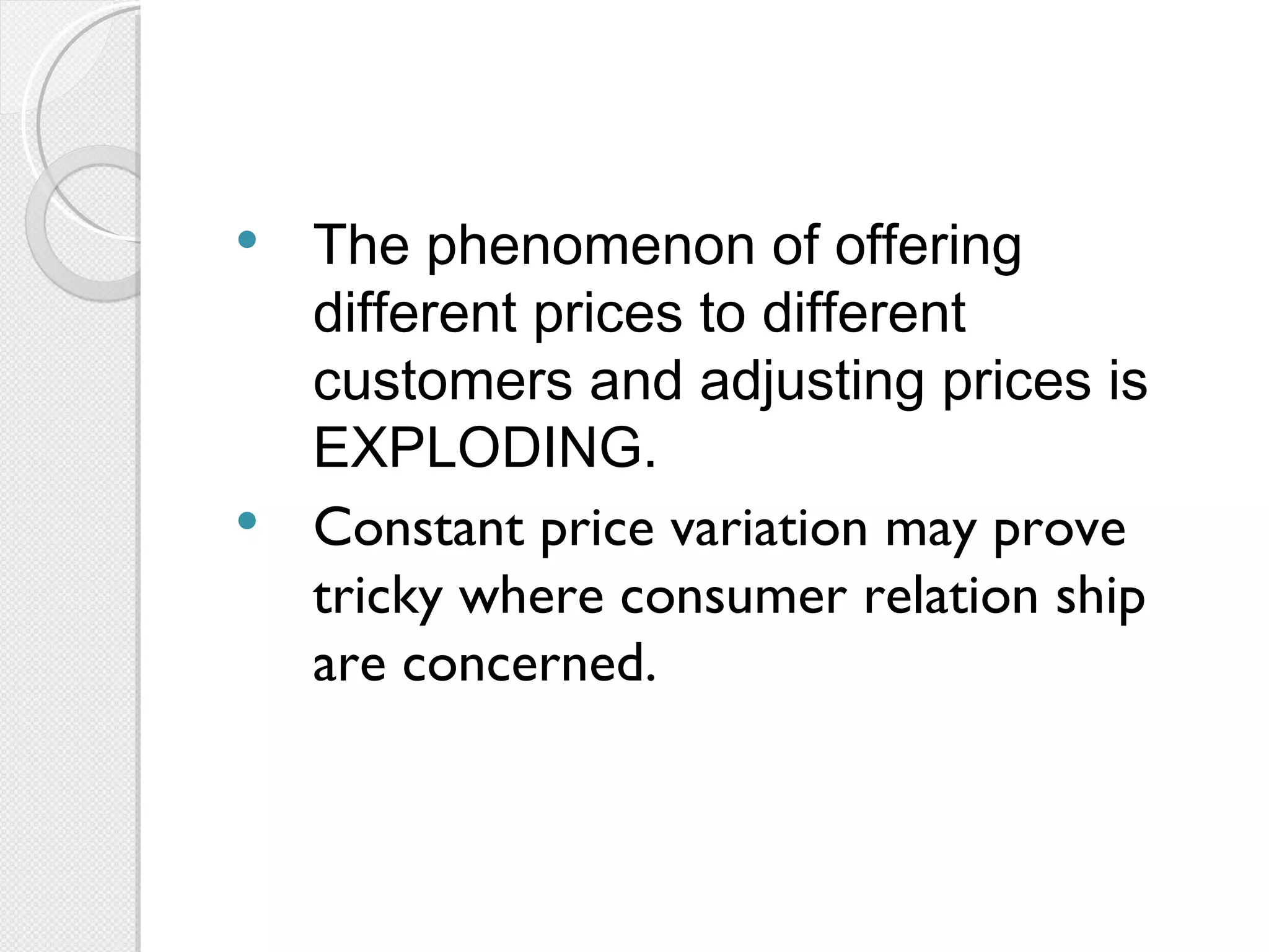 The phenomenon of offering different prices to different customers and adjusting prices is EXPLODING. Constant price variation may prove tricky where consumer relation ship are concerned. 