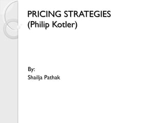 PRICING STRATEGIES (Philip Kotler) By: Shailja Pathak 