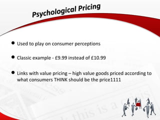 ological Pricing
         Psych


 Used to play on consumer perceptions

 Classic example - £9.99 instead of £10.99

 L...