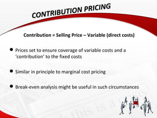 IBUTION PRICING
           CONTR

      Contribution = Selling Price – Variable (direct costs)

 Prices set to ensure cov...