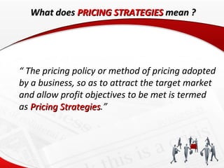What does PRICING STRATEGIES mean ?




“ The pricing policy or method of pricing adopted
by a business, so as to attract ...