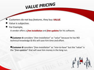 VALUE PRICING

 Customers do not buy features, they buy VALUE.
                                          VALUE
 Value is...