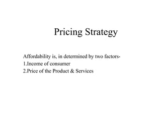 Pricing Strategy Affordability is, in determined by two factors- 1.Income of consumer 2.Price of the Product & Services 