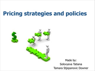 Pricing strategies and policies
Made by:
Solovyeva Tatiana
Tamara Stjepanovic Downer
 