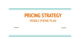 PRICING STRATEGY
MOBILE PHONE PLAN
 