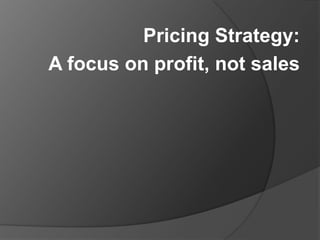 Pricing Strategy:  A focus on profit, not sales 