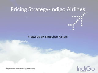 Pricing Strategy-Indigo Airlines 
Prepared by Bhooshan Kanani 
*Prepared for educational purpose only 
 