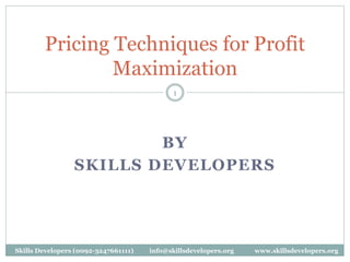 BY
SKILLS DEVELOPERS
1
Pricing Techniques for Profit
Maximization
Skills Developers (0092-3247661111) info@skillsdevelopers.org www.skillsdevelopers.org
 