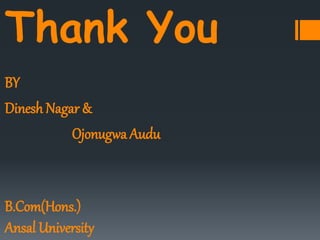 Thank You
BY
Dinesh Nagar &
Ojonugwa Audu
B.Com(Hons.)
Ansal University
 