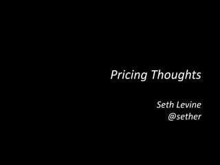 Pricing Thoughts
Seth Levine
@sether
 