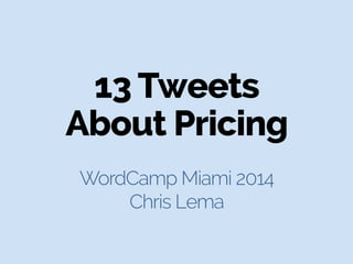 13 Tweets
About Pricing
WordCamp Miami 2014
Chris Lema
 