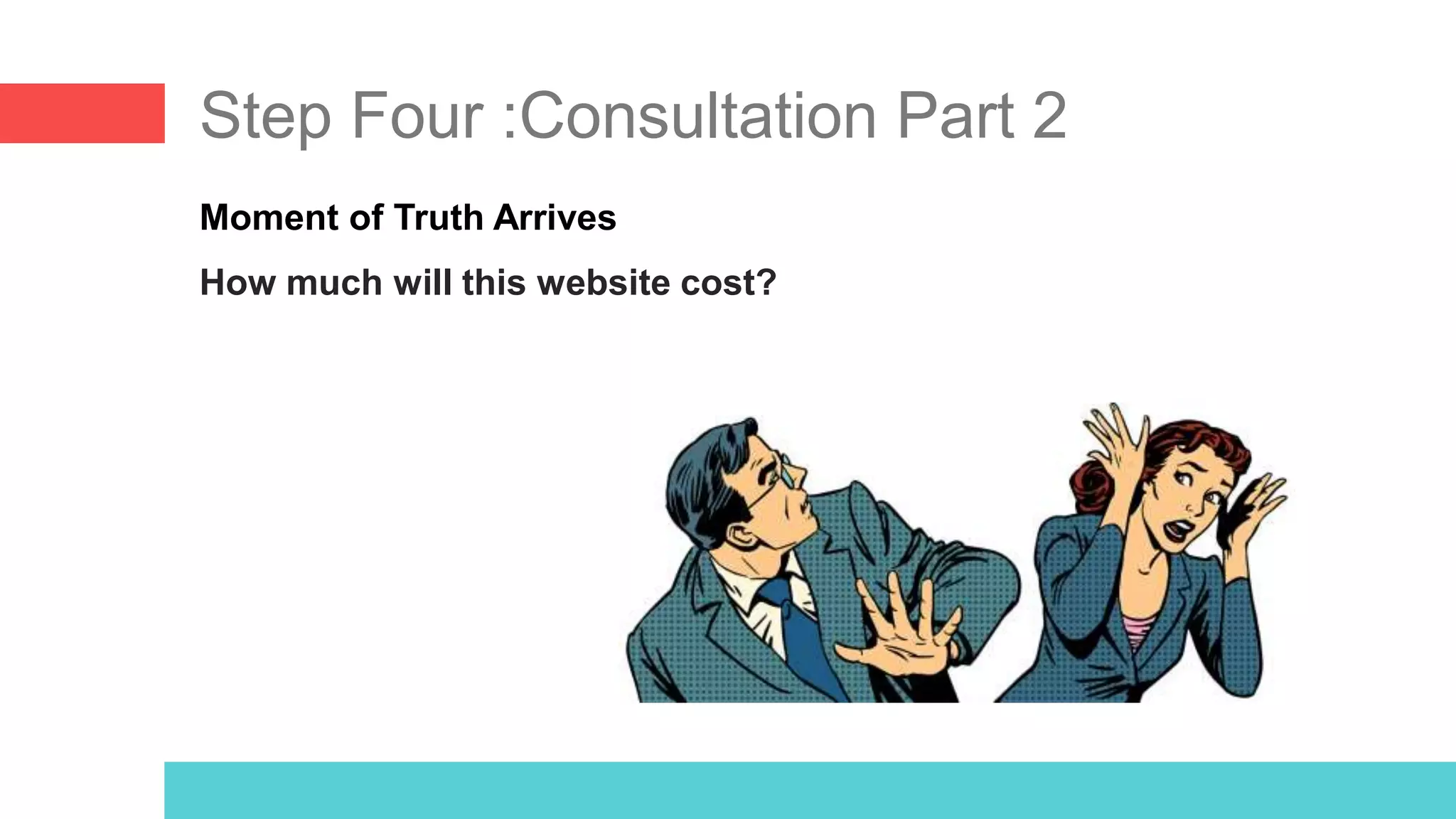 Step Four :Consultation Part 2
Moment of Truth Arrives
How much will this website cost?
 