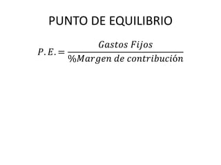 PUNTO DE EQUILIBRIO 
푃. 퐸. = 
퐺푎푠푡표푠 퐹푖푗표푠 
%푀푎푟푔푒푛 푑푒 푐표푛푡푟푖푏푢푐푖ó푛 
 