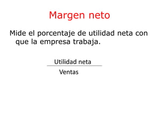 Margen neto 
Mide el porcentaje de utilidad neta con 
que la empresa trabaja. 
Utilidad neta 
Ventas 
 