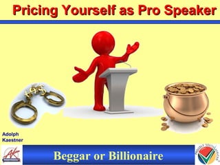 Adolph
Kaestner
Pricing Yourself as Pro SpeakerPricing Yourself as Pro Speaker
Beggar or Billionaire
 