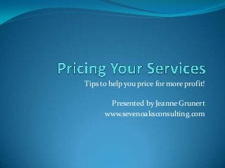 Tips to help you price for more profit!
Presented by Jeanne Grunert
www.sevenoaksconsulting.com
 
