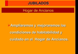 Ampliaremos y mejoraremos las condiciones de habitabilidad y cuidado en el  Hogar de Ancianos. Hogar de Ancianos JUBILADOS 