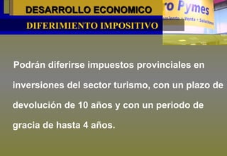 DESARROLLO ECONOMICO   Podrán diferirse impuestos provinciales en inversiones del sector turismo, con un plazo de devolución de 10 años y con un periodo de gracia de hasta 4 años. DIFERIMIENTO IMPOSITIVO 