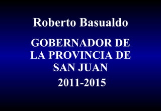 Roberto Basualdo GOBERNADOR DE LA PROVINCIA DE SAN JUAN 2011-2015 
