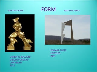 POSITIVE SPACE      FORM        NEGITIVE SPACE




                      EDWARD TUFTE
                      UNTITLED
 UMBERTO BOCCIONI     2007
 UNIQUE FORMS OF
 CONTINUITY
 1921
 