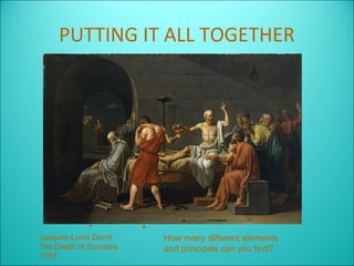 PUTTING IT ALL TOGETHER




Jacques-Louis David     How many different elements
The Death of Socrates   and principals can you find?
1787
 