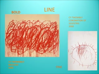 BOLD        LINE
                            CY TWOMBLY
                            CORONATION OF
                            SESOSTRIS
                            2000




CY TWOMBOLY
BACCHUS
2005                 FINE
 