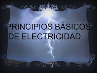 PRINCIPIOS BÁSICOS
DE ELECTRICIDAD
 