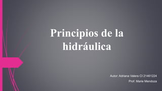 Principios de la
hidráulica
Autor: Adriana Valera CI 21461224
Prof. Marie Mendoza
 