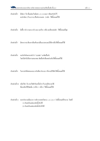 เอกสารประกอบการเรียน รายวิชา ค30204 ความȨาจะเป็นเบื้องต้น ชั้น ม.5 หน้า - 2 –
ตัวอย่างที่ 5 มีบัตร 5 ใบ ซึ่งแต่ละใบมีเลข 1, 2, 3, 4 และ 5 เขียนกากับไว้
จะนาบัตร 2 ใบ มาวาง เป็นจานวนเลข 2 หลัก ได้ทั้งหมดกี่วิธี
ตัวอย่างที่ 6 มีเสื้อ 5 ตัว กางเกง 4 ตัว และ เนคไท 2 เส้น จะเลือกแต่งตัว ได้ทั้งหมดกี่ชุด
ตัวอย่างที่ 7 มีชาย 4 คน ต้องการยืนเข้าแถวเป็นแนวตรงจะมีวิธีการยืนได้ทั้งหมดกี่วิธี
ตัวอย่างที่ 8 จงนาตัวอักษรจากคาว่า " GAME " มาจัดเป็นคา
โดยไม่คานึงถึงความหมายจะ จัดเป็นคาที่แตกต่างกันได้ทั้งหมดกี่วิธี
ตัวอย่างที่ 9 ในการทาข้อสอบแบบ 4 ตัวเลือก จานวน 5 ข้อ จะมีวิธีทาได้ทั้งหมดกี่วิธี
ตัวอย่างที่ 10 หยิบไพ่ 1 ใบ จากไพ่สารับหนึ่งมี 52 ใบ จะมีจานวนวิธี
ที่จะหยิบได้ไพ่แต้ม 2 หรือ 3 หรือ 5 ได้ทั้งหมดกี่วิธี
ตัวอย่างที่ 11 จงหาจานวนเต็มบวก 3 หลัก จากเลขโดด 0, 1, 2, 3, 4, 5 ว่ามีทั้งหมดกี่จานวน โดยที่
1) ตัวเลขในแต่ละหลักซ้ากันได้
2) ตัวเลขในแต่ละหลักซ้ากันไม่ได้
 