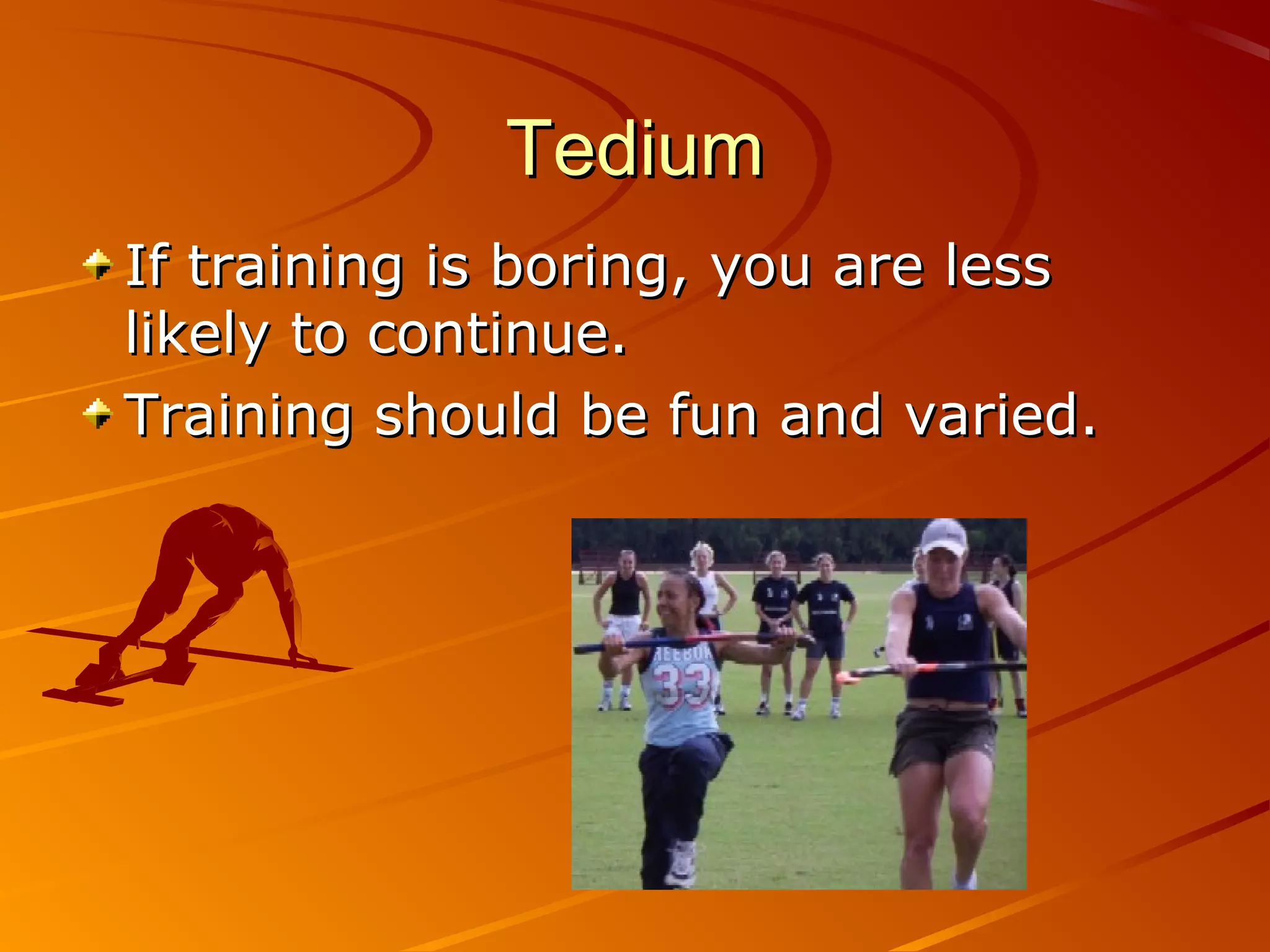 Tedium
If training is boring, you are less
likely to continue.
Training should be fun and varied.
 