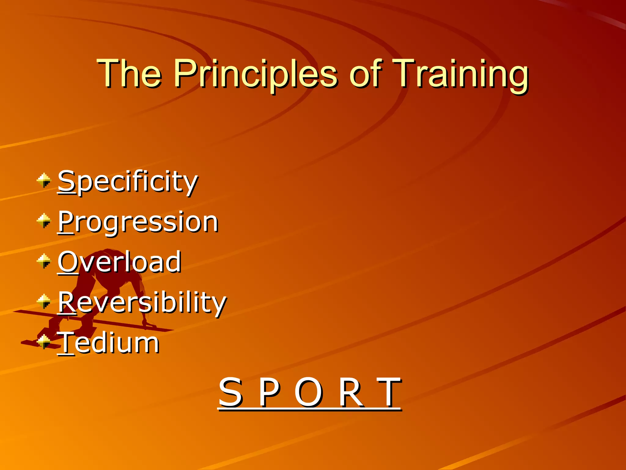 The Principles of Training

Specificity
Progression
Overload
Reversibility
Tedium
            SPORT
 