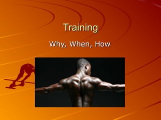 Training
Why, When, How
 