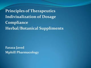 Principles of Therapeutics
Indiviualization of Dosage
Compliance
Herbal/Botanical Suppliments
Faraza Javed
Mphill Pharmacology
 