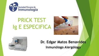 PRICK TEST
Ig E ESPECIFICA
Dr. Edgar Matos Benavides
Inmunólogo Alergólogo
 
