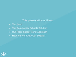 This presentation outlines:
● The Need
● The Community Schools Solution
● Our Place-based, Rural Approach
● How We Will Gr...