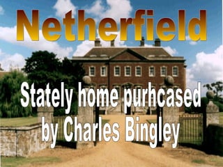 Netherfield Stately home purhcased by Charles Bingley 