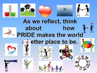 As we reflect, think
about how
PRIDE makes the world
a better place to be.
 