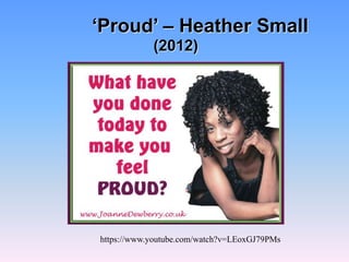 ‘Proud’ – Heather Small
(2012)
https://www.youtube.com/watch?v=LEoxGJ79PMs
 