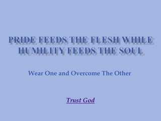 Pride Feeds The Flesh While Humility Feeds The Soul Wear One and Overcome The Other  Trust God 