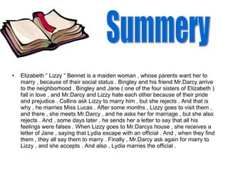 <ul><li>Elizabeth “ Lizzy “ Bennet is a maiden woman , whose parents want her to marry , because of their social status . ...