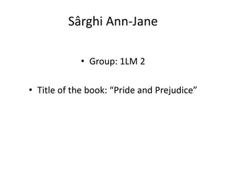 Sârghi Ann-Jane

            • Group: 1LM 2

• Title of the book: “Pride and Prejudice”
 